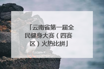 云南省第一届全民健身大赛（四赛区）火热比拼