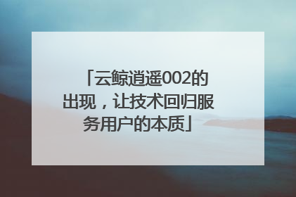 云鲸逍遥002的出现，让技术回归服务用户的本质