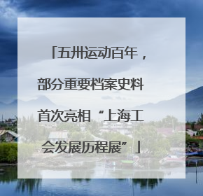五卅运动百年，部分重要档案史料首次亮相“上海工会发展历程展”