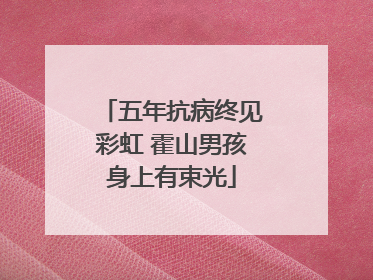 五年抗病终见彩虹 霍山男孩身上有束光