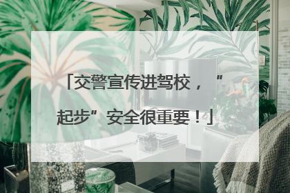 交警宣传进驾校，“起步”安全很重要！