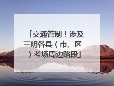 交通管制！涉及三明各县（市、区）考场周边路段