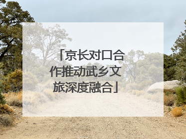 京长对口合作推动武乡文旅深度融合