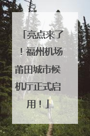 亮点来了！福州机场莆田城市候机厅正式启用！