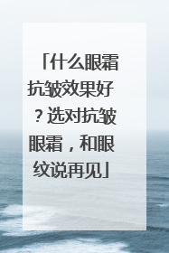什么眼霜抗皱效果好？选对抗皱眼霜，和眼纹说再见