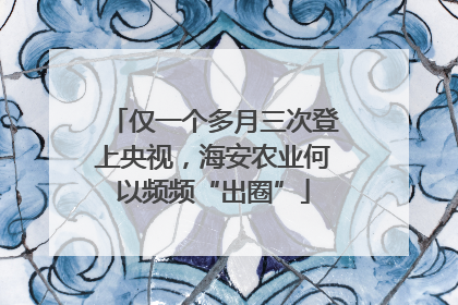 仅一个多月三次登上央视，海安农业何以频频“出圈”