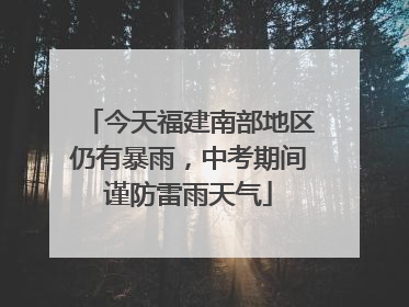 今天福建南部地区仍有暴雨，中考期间谨防雷雨天气