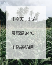 今天，北京最高温34℃！防暑防晒