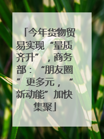 今年货物贸易实现“量质齐升”，商务部：“朋友圈”更多元，“新动能”加快集聚