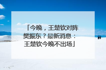 今晚，王楚钦对阵樊振东？最新消息：王楚钦今晚不出场