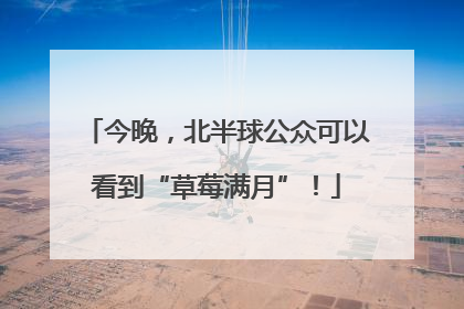 今晚，北半球公众可以看到“草莓满月”！