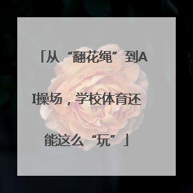 从“翻花绳”到AI操场，学校体育还能这么“玩”