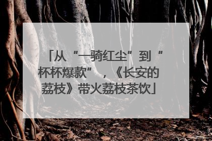 从“一骑红尘”到“杯杯爆款”，《长安的荔枝》带火荔枝茶饮