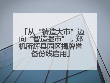从“铸造大市”迈向“智造强市”，郑机所辉县园区揭牌暨备份线启用