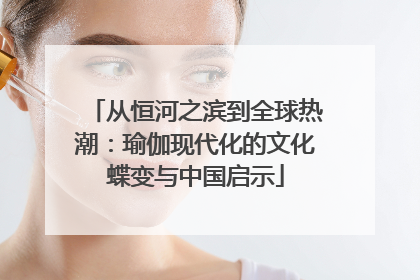 从恒河之滨到全球热潮：瑜伽现代化的文化蝶变与中国启示
