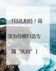 以礼相待！菏泽为劳模打造专属“礼包”