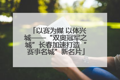 以赛为媒 以体兴城——“双奥冠军之城”长春加速打造“赛事名城”新名片