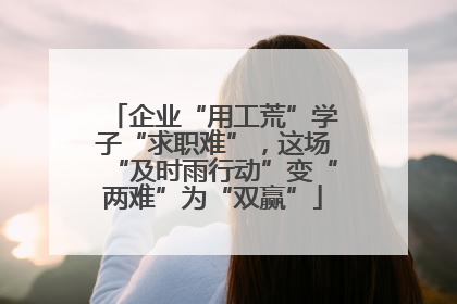 企业“用工荒”学子“求职难”，这场“及时雨行动”变“两难”为“双赢”