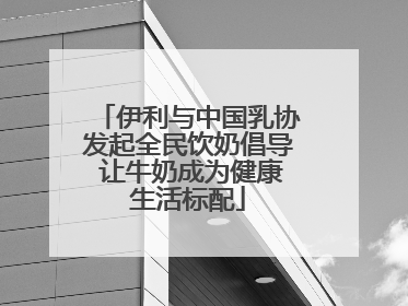 伊利与中国乳协发起全民饮奶倡导 让牛奶成为健康生活标配