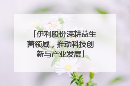 伊利股份深耕益生菌领域，推动科技创新与产业发展