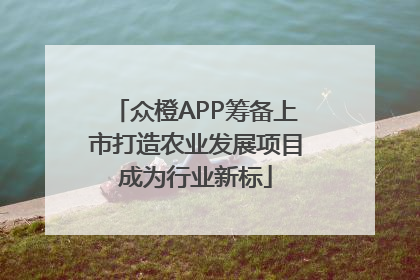 众橙APP筹备上市打造农业发展项目成为行业新标