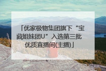 优家极物集团旗下“宝藏姐妹团U”入选第三批优质直播间(主播)