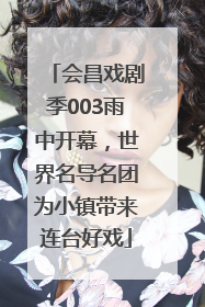 会昌戏剧季003雨中开幕，世界名导名团为小镇带来连台好戏