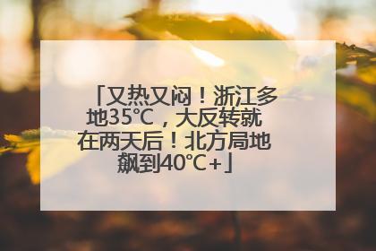 又热又闷！浙江多地35℃，大反转就在两天后！北方局地飙到40℃+