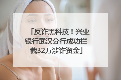 反诈黑科技！兴业银行武汉分行成功拦截32万涉诈资金
