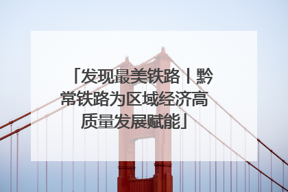 发现最美铁路丨黔常铁路为区域经济高质量发展赋能