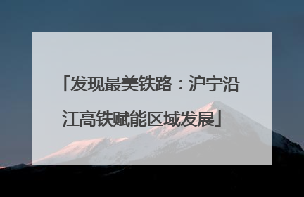 发现最美铁路：沪宁沿江高铁赋能区域发展
