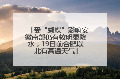 受“蝴蝶”影响安徽南部仍有较明显降水，19日前合肥以北有高温天气