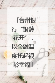 台州银行“银龄花开”：以金融温度托起银龄幸福