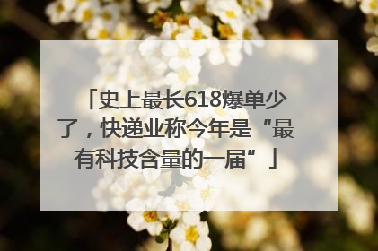 史上最长618爆单少了，快递业称今年是“最有科技含量的一届”