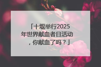 十堰举行2025年世界献血者日活动，你献血了吗？