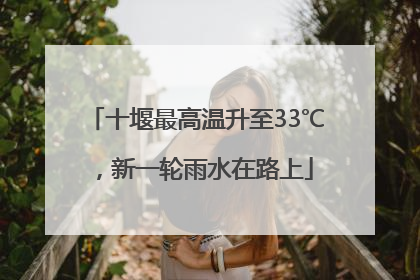十堰最高温升至33℃，新一轮雨水在路上