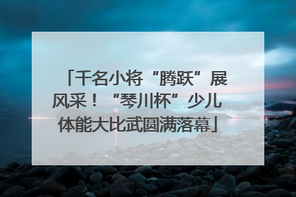 千名小将“腾跃”展风采！“琴川杯”少儿体能大比武圆满落幕