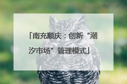 南充顺庆：创新“潮汐市场”管理模式