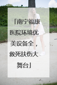 南宁福康医院环境优美设备全，救死扶伤大舞台