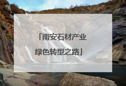 南安石材产业绿色转型之路