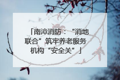 南漳消防：“消地联合”筑牢养老服务机构“安全关”