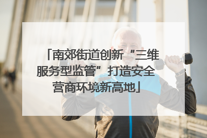 南郊街道创新“三维服务型监管”打造安全营商环境新高地