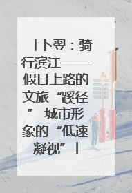 卜翌：骑行滨江——假日上路的文旅“蹊径” 城市形象的“低速凝视”