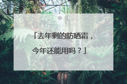 去年剩的防晒霜，今年还能用吗？