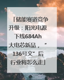 储能赛道竞争升级：阳光电源下线684Ah大电芯新品，“136号文”后行业将怎么走