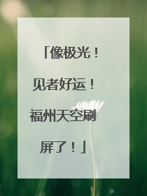 像极光！见者好运！福州天空刷屏了！