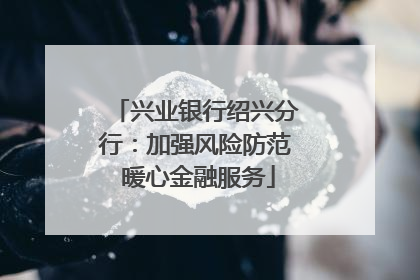 兴业银行绍兴分行：加强风险防范 暖心金融服务