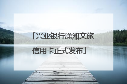 兴业银行潇湘文旅信用卡正式发布