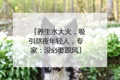 养生水大火，吸引熬夜年轻人，专家：没必要跟风