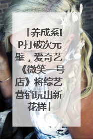 养成系IP打破次元壁，爱奇艺《微笑一号店》将综艺营销玩出新花样